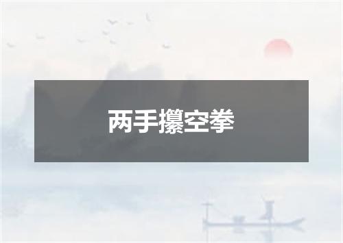 两手攥空拳