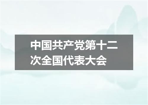 中国共产党第十二次全国代表大会