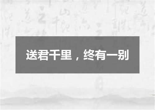 送君千里，终有一别
