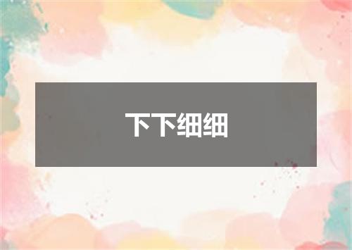下下细细