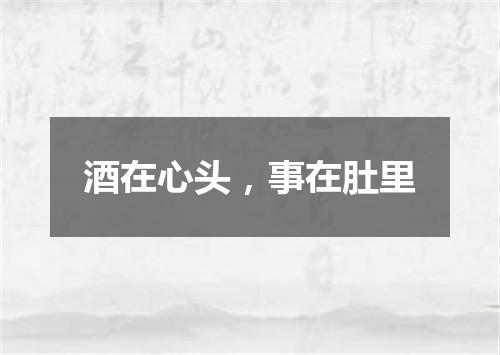 酒在心头，事在肚里