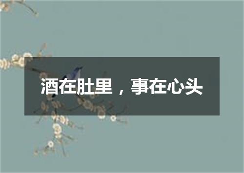 酒在肚里，事在心头