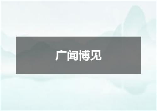 广闻博见