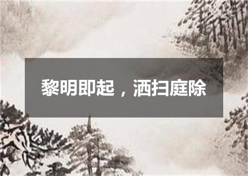 黎明即起，洒扫庭除