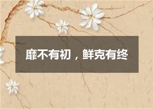 靡不有初，鲜克有终