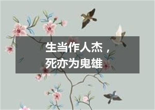 生当作人杰，死亦为鬼雄