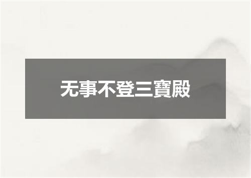 无事不登三寶殿