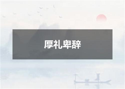厚礼卑辞