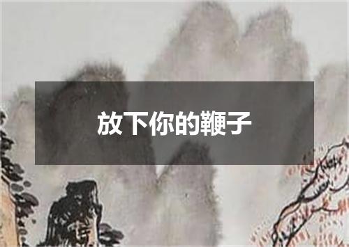 放下你的鞭子