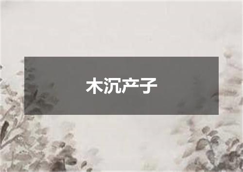 木沉产子