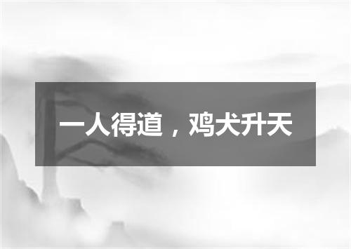 一人得道，鸡犬升天