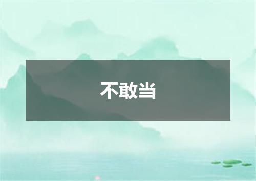 不敢当