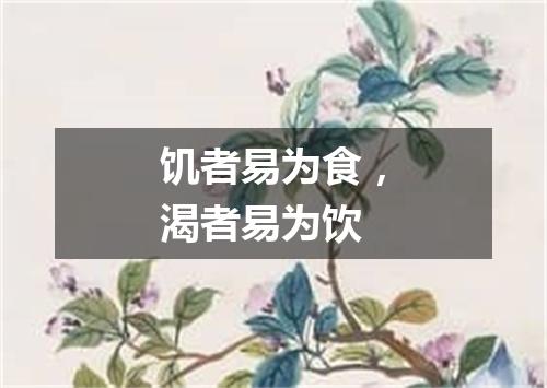饥者易为食，渴者易为饮