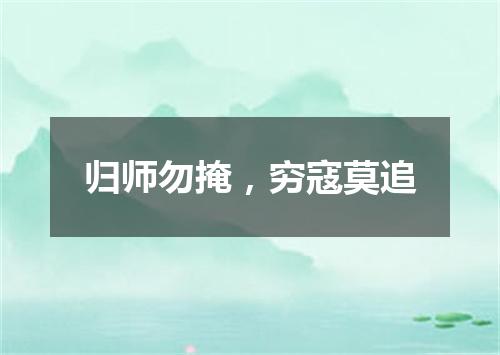 归师勿掩，穷寇莫追