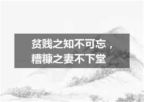 贫贱之知不可忘，糟糠之妻不下堂