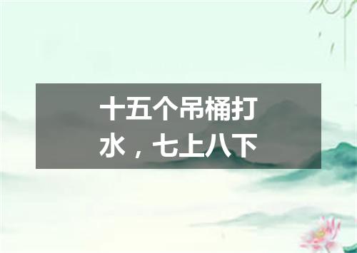 十五个吊桶打水，七上八下
