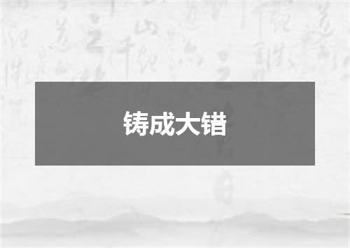 铸成大错