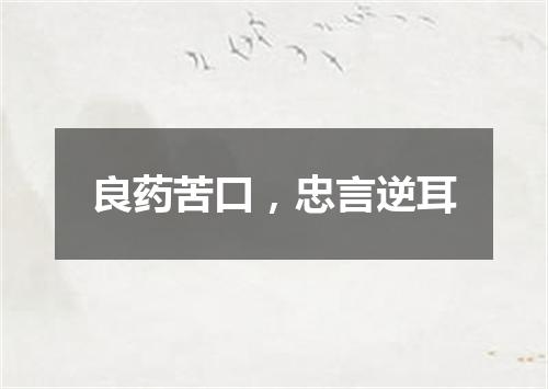 良药苦口，忠言逆耳