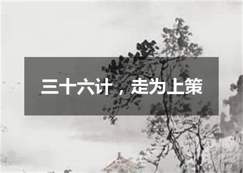 三十六计，走为上策