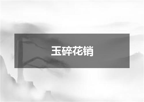 玉碎花销是什么意思