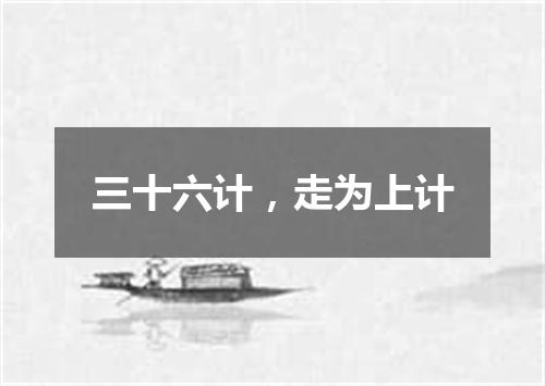三十六计，走为上计
