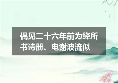 偶见二十六年前为绛所书诗册、电谢波流似