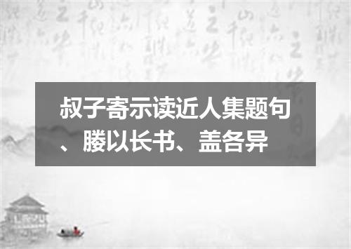 叔子寄示读近人集题句、媵以长书、盖各异