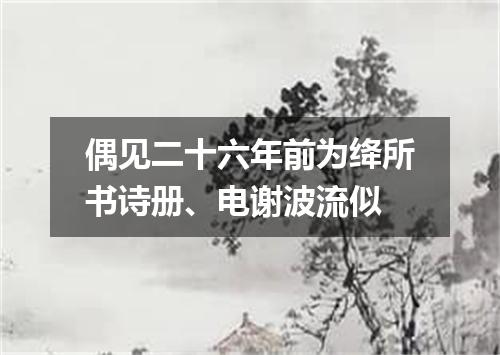 偶见二十六年前为绛所书诗册、电谢波流似