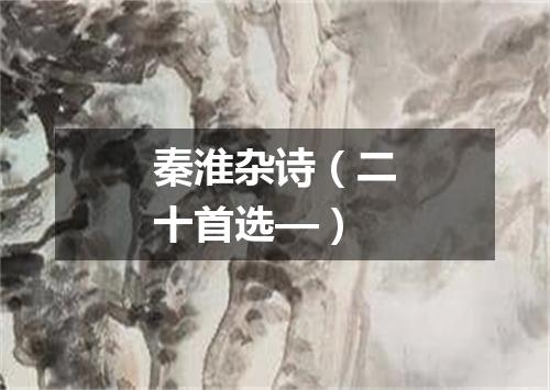 秦淮杂诗(二十首选—)