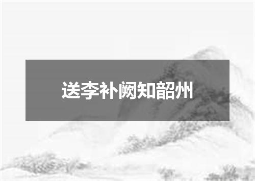 送李补阙知韶州