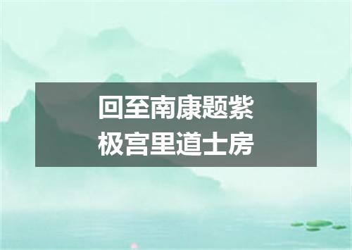 回至南康题紫极宫里道士房