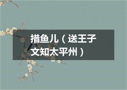 措鱼儿（送王子文知太平州）