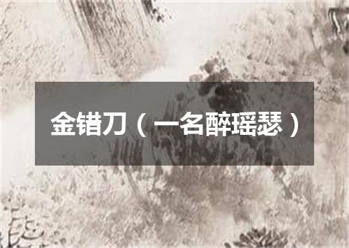 金错刀（一名醉瑶瑟）