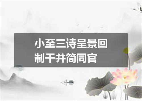 小至三诗呈景回制干并简同官