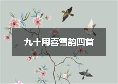 九十用喜雪韵四首