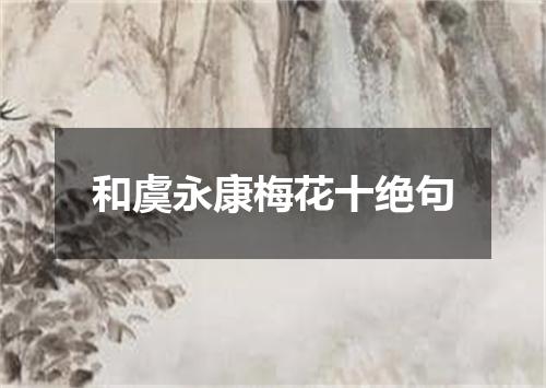 和虞永康梅花十绝句