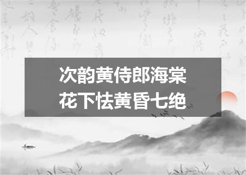 次韵黄侍郎海棠花下怯黄昏七绝