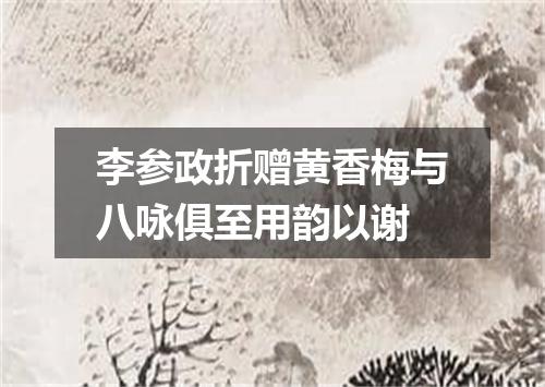 李参政折赠黄香梅与八咏俱至用韵以谢