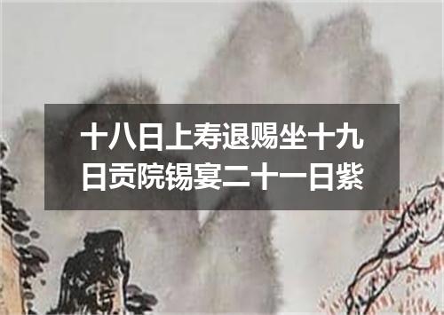 十八日上寿退赐坐十九日贡院锡宴二十一日紫