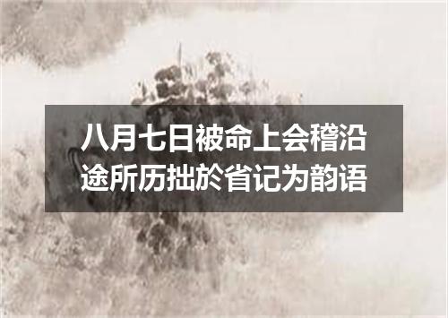 八月七日被命上会稽沿途所历拙於省记为韵语
