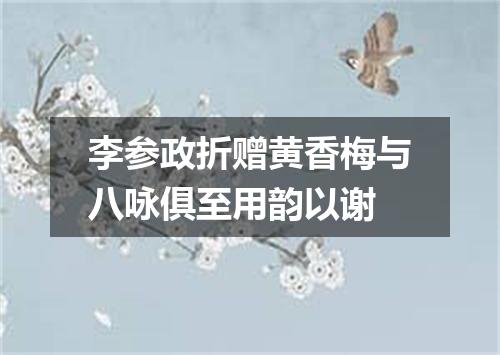 李参政折赠黄香梅与八咏俱至用韵以谢