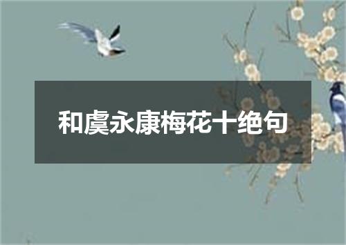 和虞永康梅花十绝句