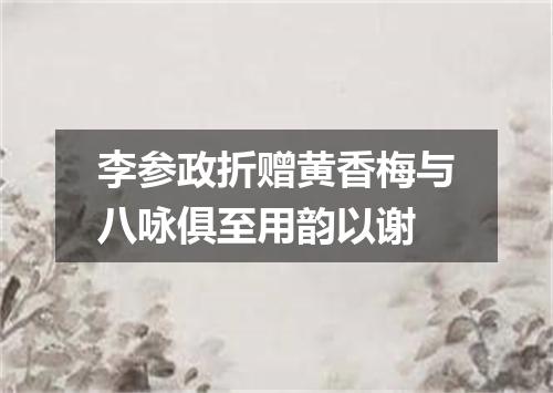 李参政折赠黄香梅与八咏俱至用韵以谢