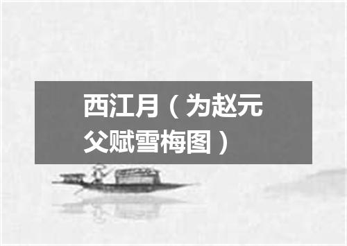 西江月（为赵元父赋雪梅图）