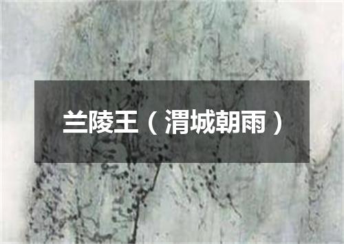 兰陵王（渭城朝雨）