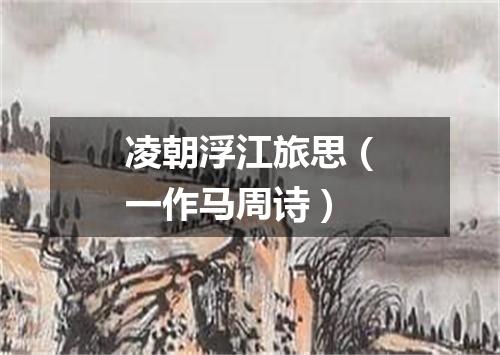 凌朝浮江旅思（一作马周诗）