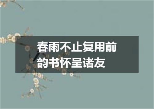 春雨不止复用前韵书怀呈诸友