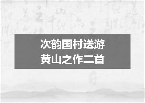 次韵国村送游黄山之作二首