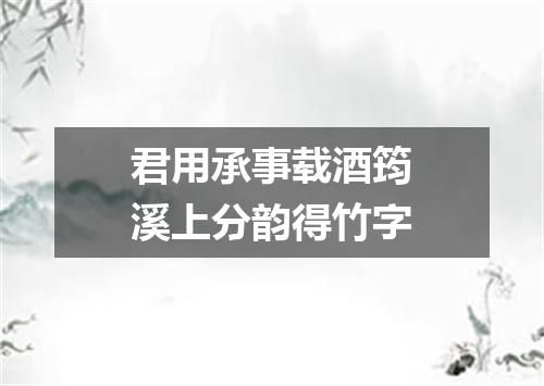 君用承事载酒筠溪上分韵得竹字