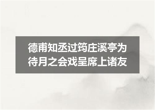 德甫知丞过筠庄溪亭为待月之会戏呈席上诸友